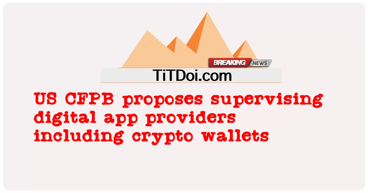 US-CFPB schlägt Aufsicht über Anbieter digitaler Apps vor, einschließlich Krypto-Wallets -  US CFPB proposes supervising digital app providers including crypto wallets
