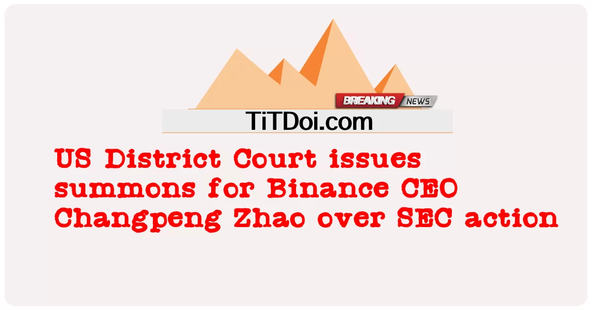US-Bezirksgericht erlässt Vorladung für Binance-CEO Changpeng Zhao wegen SEC-Klage -  US District Court issues summons for Binance CEO Changpeng Zhao over SEC action