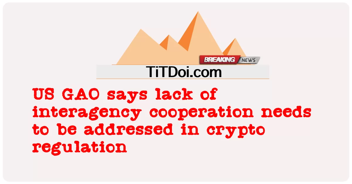 미국 GAO는 암호화폐 규제에서 기관 간 협력 부족을 해결해야 한다고 말했습니다. -  US GAO says lack of interagency cooperation needs to be addressed in crypto regulation