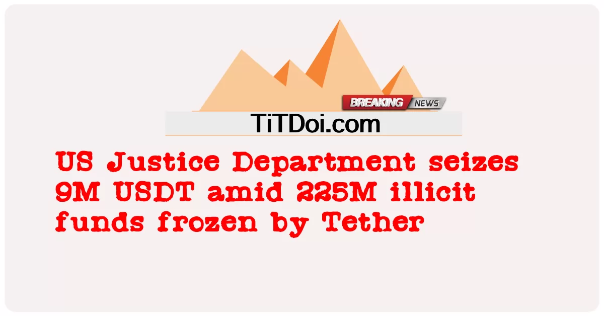 US Justice Department nasamsam ang 9M USDT sa gitna ng 225M ipinagbabawal na pondo frozen ng Tether -  US Justice Department seizes 9M USDT amid 225M illicit funds frozen by Tether