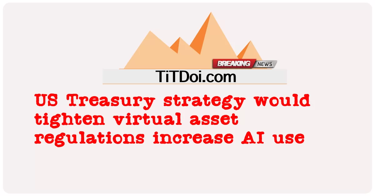 अमेरिकी ट्रेजरी रणनीति आभासी संपत्ति नियमों को कड़ा करेगी, एआई उपयोग बढ़ाएगी -  US Treasury strategy would tighten virtual asset regulations increase AI use
