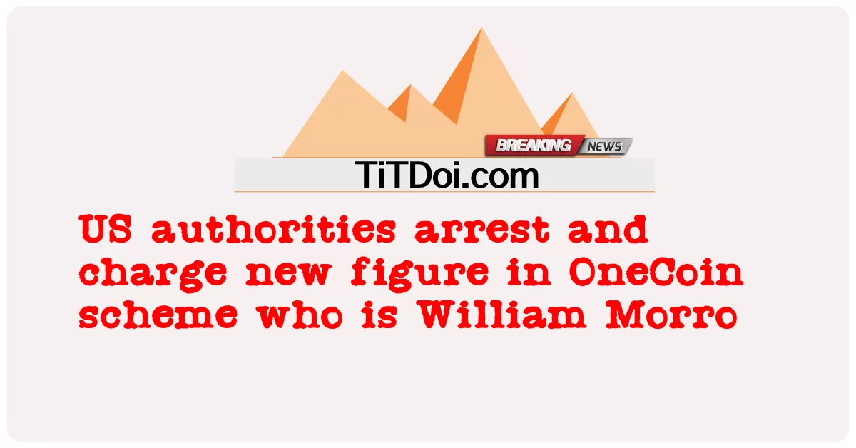 US-Behörden verhaften und beschuldigen eine neue Figur im OneCoin-System, William Morro -  US authorities arrest and charge new figure in OneCoin scheme who is William Morro