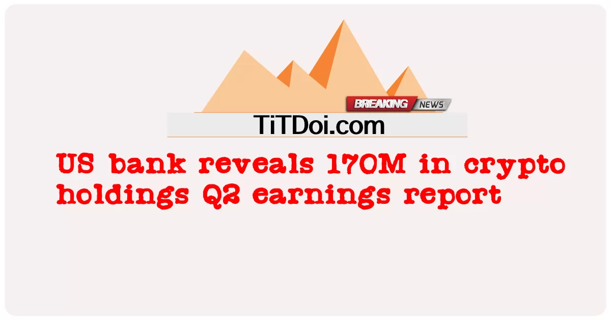 미국 은행, 암호화폐 보유 2분기 실적 보고서에서 170M 공개 -  US bank reveals 170M in crypto holdings Q2 earnings report