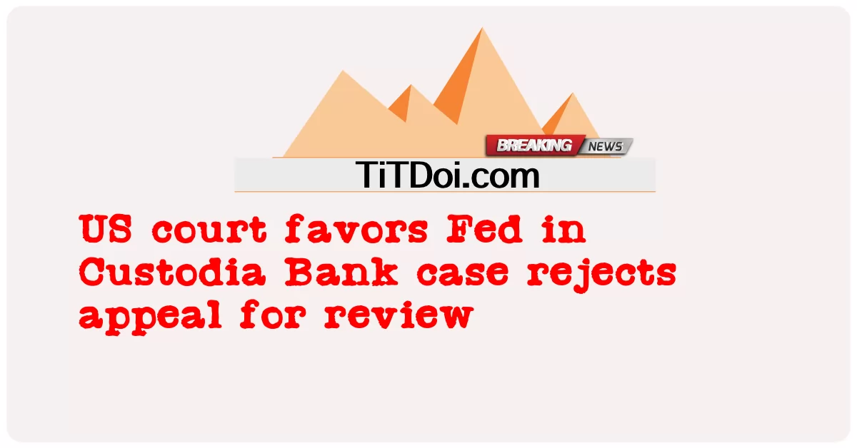 အမေရိကန် တရားရုံး က ကူစတိုဒီယာ ဘဏ် အမှု တွင် Fed ကို ထောက်ခံ သည် ကို ပြန်လည် သုံးသပ် ရန် အတွက် အယူခံဝင် ခြင်း ကို ငြင်းပယ် သည် -  US court favors Fed in Custodia Bank case rejects appeal for review