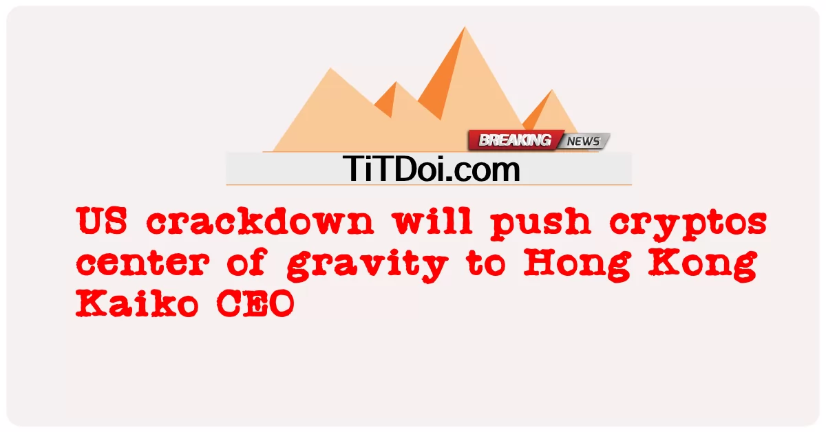 미국의 단속으로 인해 암호화폐의 무게 중심은 홍콩 카이코 CEO에게로 밀려날 것입니다. -  US crackdown will push cryptos center of gravity to Hong Kong Kaiko CEO