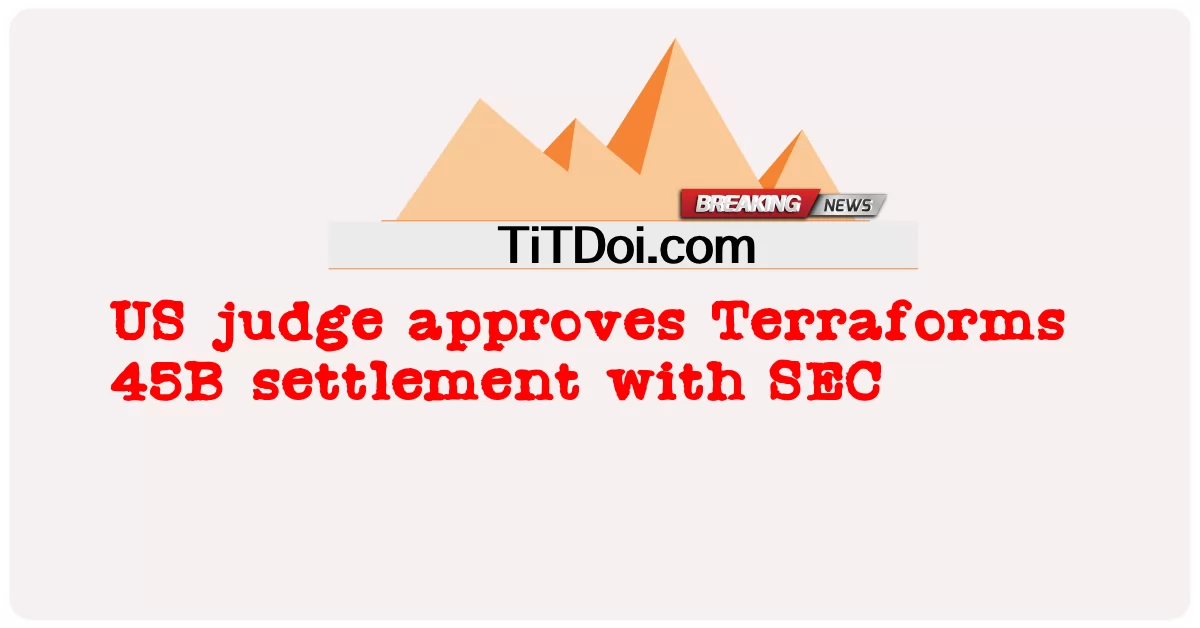 ผู้พิพากษาสหรัฐอนุมัติข้อตกลง Terraforms 45B กับ SEC -  US judge approves Terraforms 45B settlement with SEC