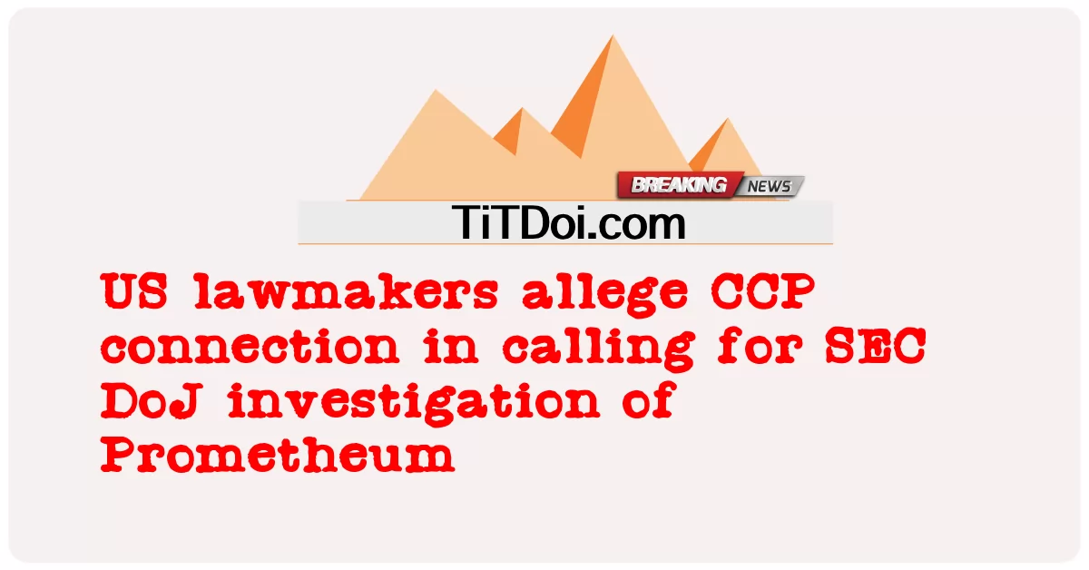 미국 국회의원들은 프로메튬에 대한 SEC DoJ 조사를 요구하는 데 CCP가 연결되어 있다고 주장합니다. -  US lawmakers allege CCP connection in calling for SEC DoJ investigation of Prometheum