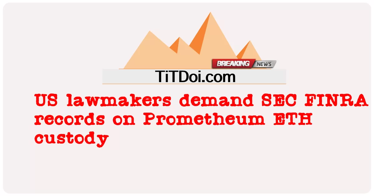 Penggubal undang-undang AS menuntut rekod SEC FINRA mengenai jagaan Prometheum ETH -  US lawmakers demand SEC FINRA records on Prometheum ETH custody