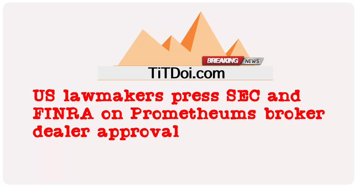 ฝ่ายนิติบัญญัติของสหรัฐอเมริกากด SEC และ FINRA เกี่ยวกับการอนุมัติตัวแทนจําหน่ายโบรกเกอร์ Prometheums -  US lawmakers press SEC and FINRA on Prometheums broker dealer approval