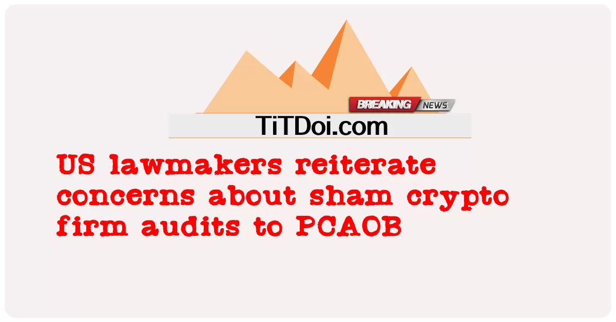 US ဥပဒေပြုအမတ်များသည် PCAOB အား အတုအယောင် crypto ကုမ္ပဏီစာရင်းစစ်များနှင့်ပတ်သက်၍ စိုးရိမ်မှုများကို ထပ်လောင်းပြောကြားခဲ့သည်။ -  US lawmakers reiterate concerns about sham crypto firm audits to PCAOB