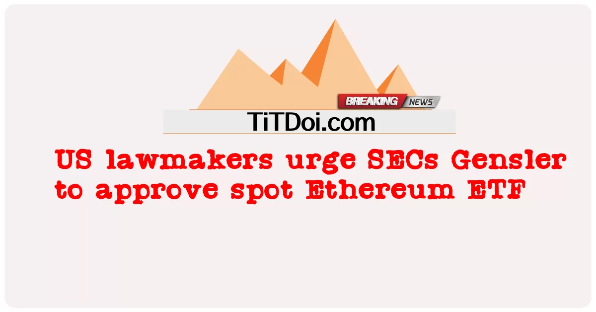 ฝ่ายนิติบัญญัติของสหรัฐฯ เรียกร้องให้ SECs Gensler อนุมัติสปอต Ethereum ETF -  US lawmakers urge SECs Gensler to approve spot Ethereum ETF