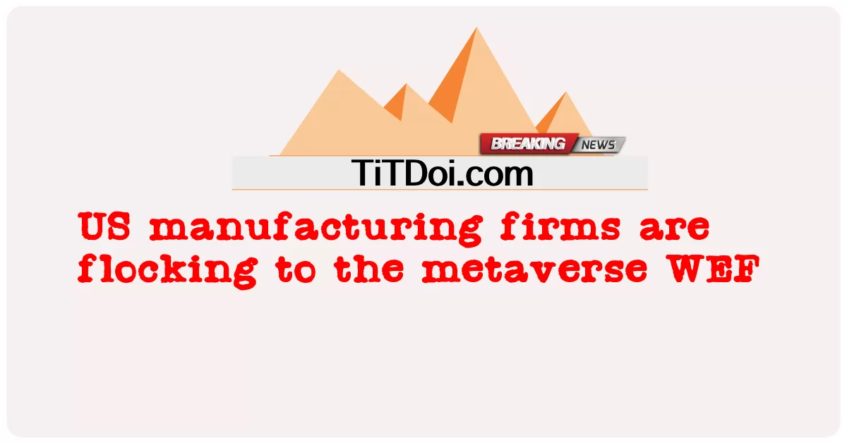Amerykańskie firmy produkcyjne gromadzą się w metaverse WEF -  US manufacturing firms are flocking to the metaverse WEF