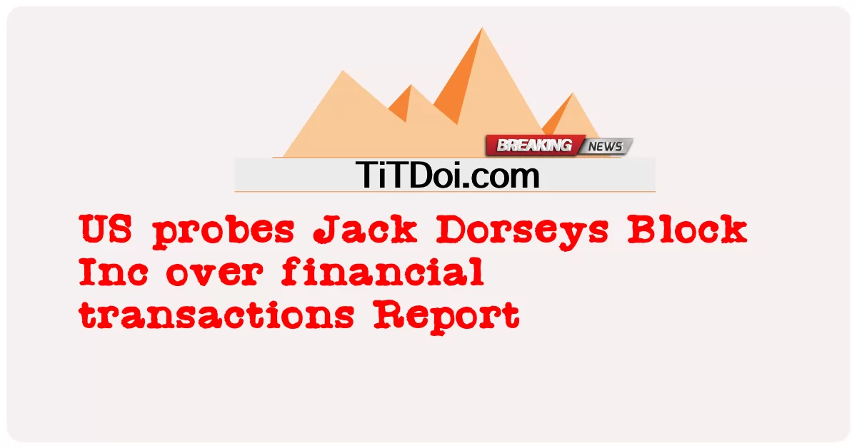 EE.UU. investiga a Jack Dorseys Block Inc por transacciones financieras Informe -  US probes Jack Dorseys Block Inc over financial transactions Report