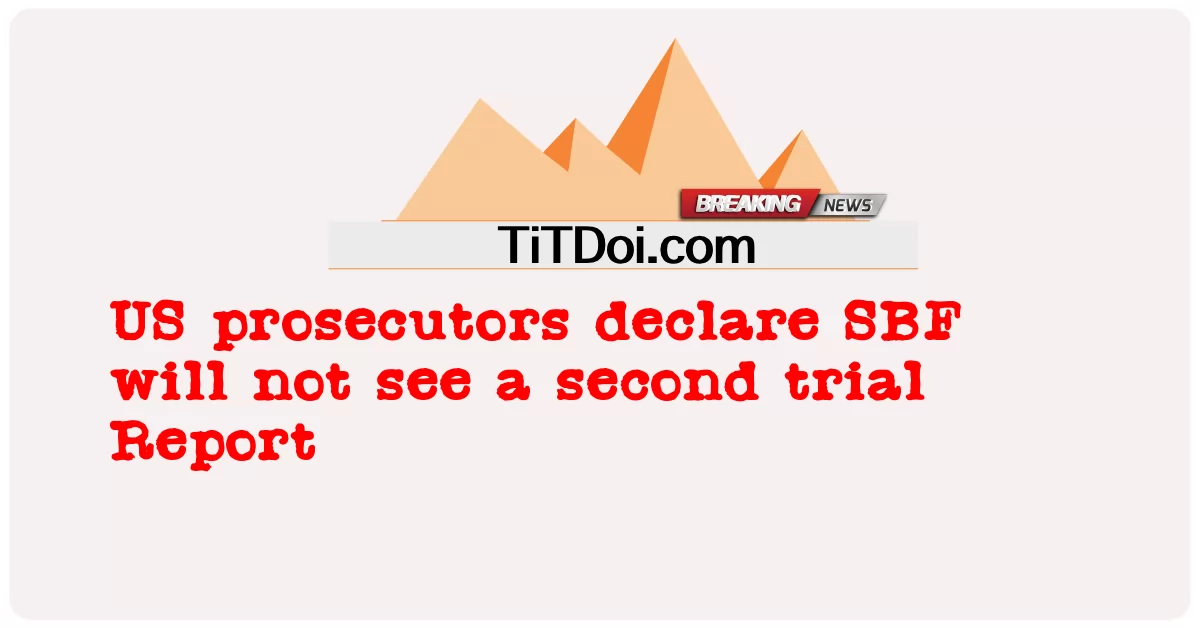 美国检察官宣布SBF不会看到第二次审判报告 -  US prosecutors declare SBF will not see a second trial Report
