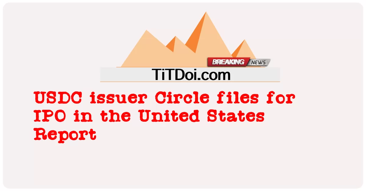 အမေရိကန် ပြည်ထောင်စု အစီရင်ခံ စာ တွင် အိုင်ပီအို အတွက် ယူအက်စ်ဒီစီ ထုတ်ဝေ သူ စက်ဝိုင်း ဖိုင် များ -  USDC issuer Circle files for IPO in the United States Report