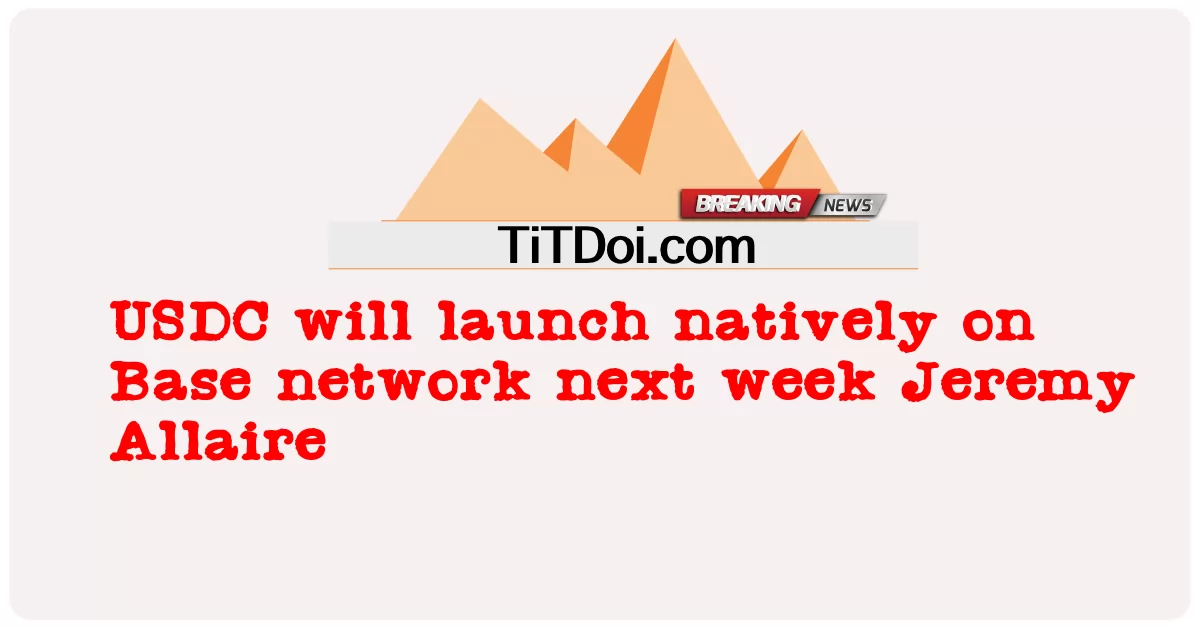 USDC នឹង ចាប់ ផ្តើម ដំណើរ ការ ជា ដើម នៅ លើ បណ្តាញ Base នៅ សប្តាហ៍ ក្រោយ ជេរេមី អាឡែន -  USDC will launch natively on Base network next week Jeremy Allaire