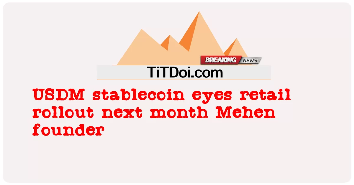 یو ایس ڈی ایم اسٹیبل کوائن اگلے ماہ ماہ ریٹیل رول آؤٹ پر نظر رکھے گا -  USDM stablecoin eyes retail rollout next month Mehen founder