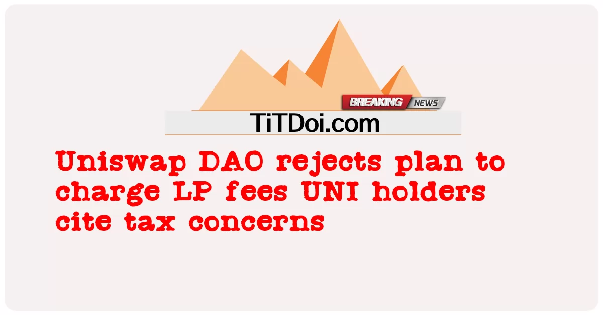 Uniswap DAO rejeita plano para cobrar taxas de LP Detentores de UNI citam preocupações fiscais -  Uniswap DAO rejects plan to charge LP fees UNI holders cite tax concerns