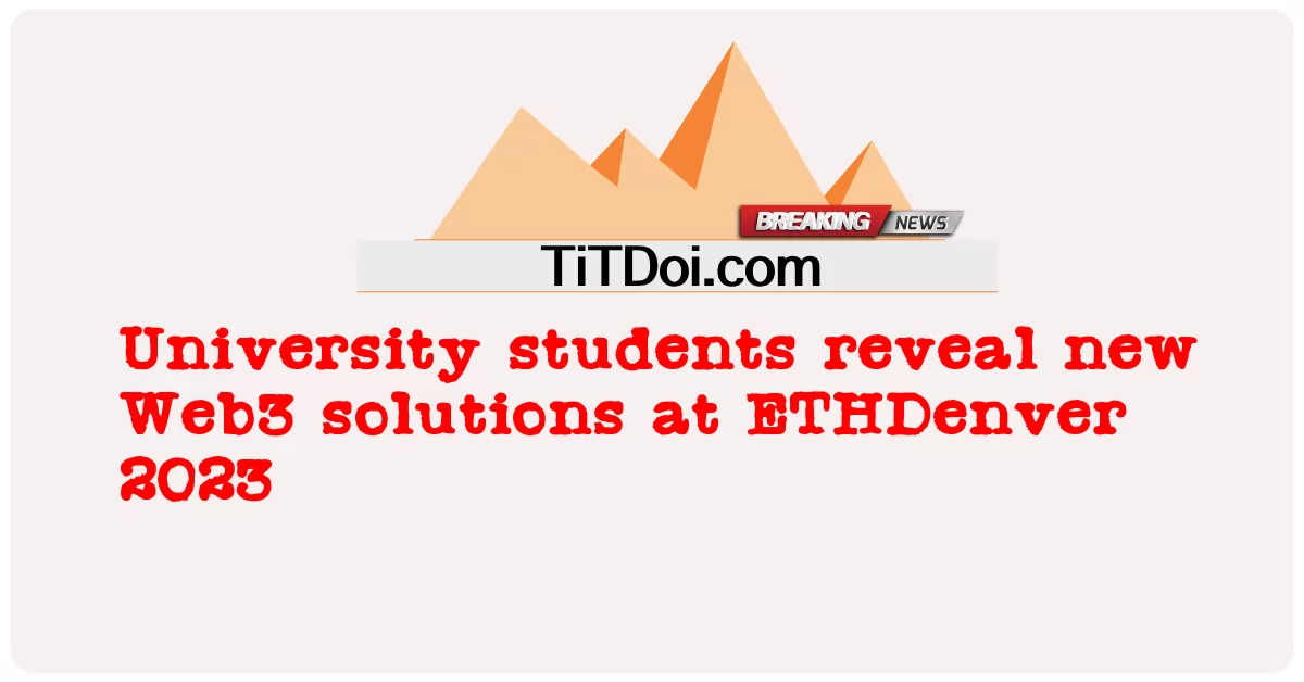 นักศึกษามหาวิทยาลัยเปิดเผยโซลูชัน Web3 ใหม่ที่งาน ETHDenver 2023 -  University students reveal new Web3 solutions at ETHDenver 2023