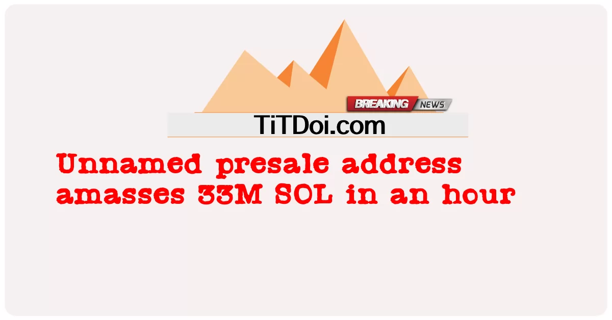 Alamat presale tanpa nama mengumpulkan 33 juta SOL dalam satu jam -  Unnamed presale address amasses 33M SOL in an hour