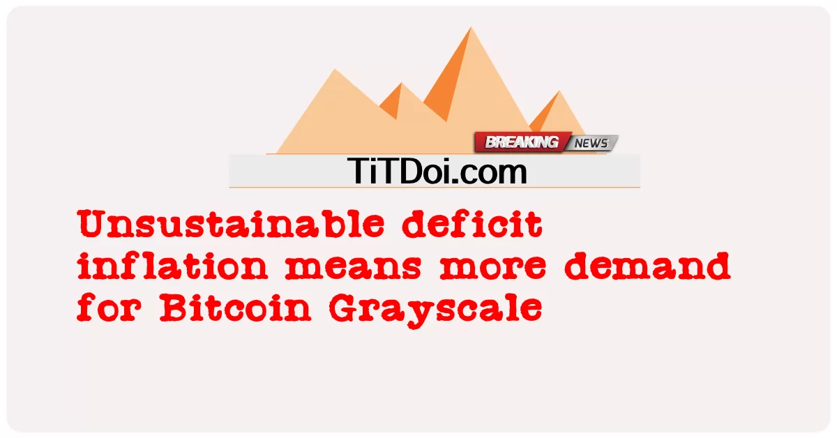 अस्थिर घाटे की मुद्रास्फीति का मतलब बिटकॉइन ग्रेस्केल की अधिक मांग है -  Unsustainable deficit inflation means more demand for Bitcoin Grayscale