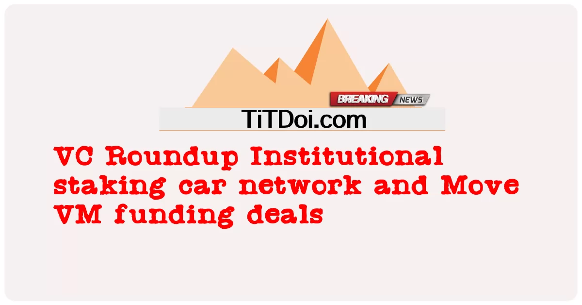 VC Roundup เครือข่ายรถยนต์เดิมพันสถาบันและข้อเสนอการระดมทุน Move VM -  VC Roundup Institutional staking car network and Move VM funding deals