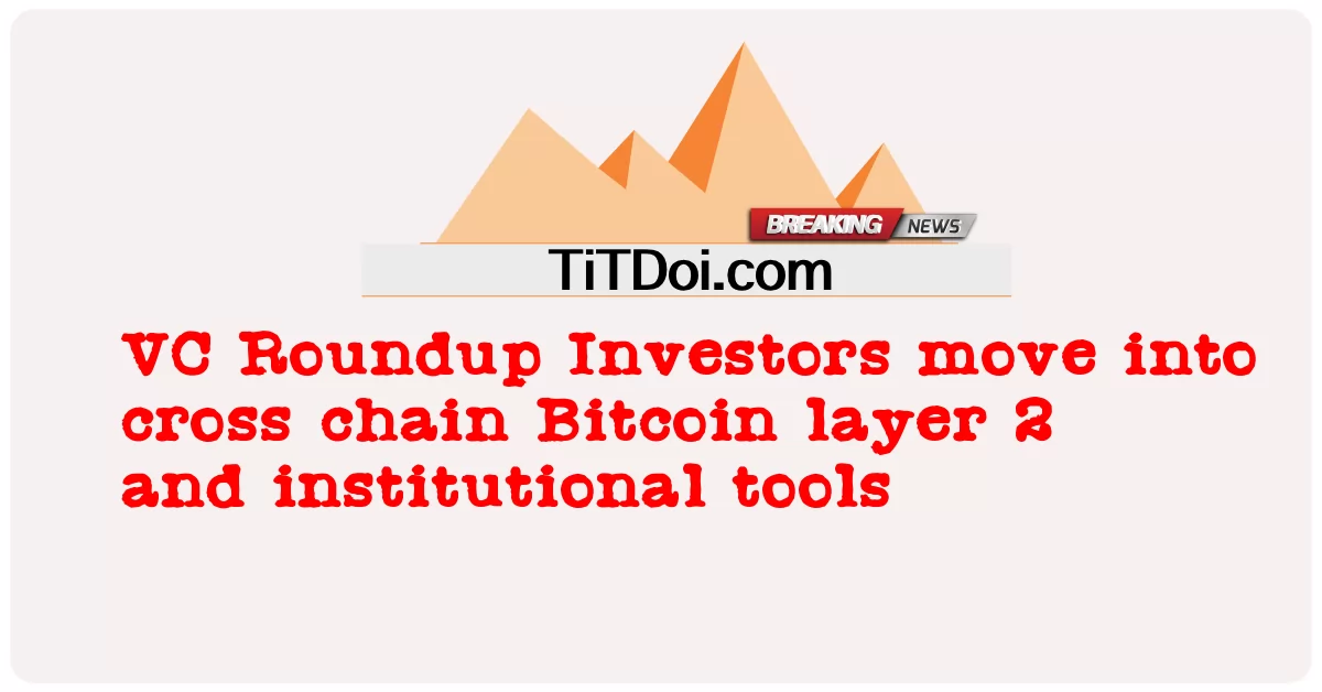 VC Roundup Investors រំកិល ទៅ ក្នុង ច្រវ៉ាក់ Bitcoin ស្រទាប់ 2 និង ឧបករណ៍ ស្ថាប័ន -  VC Roundup Investors move into cross chain Bitcoin layer 2 and institutional tools