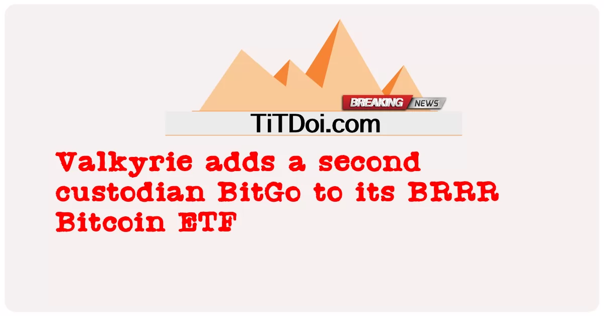ヴァルキリーがBRRR ビットコイン ETFに2番目のカストディアンBitGoを追加 -  Valkyrie adds a second custodian BitGo to its BRRR Bitcoin ETF