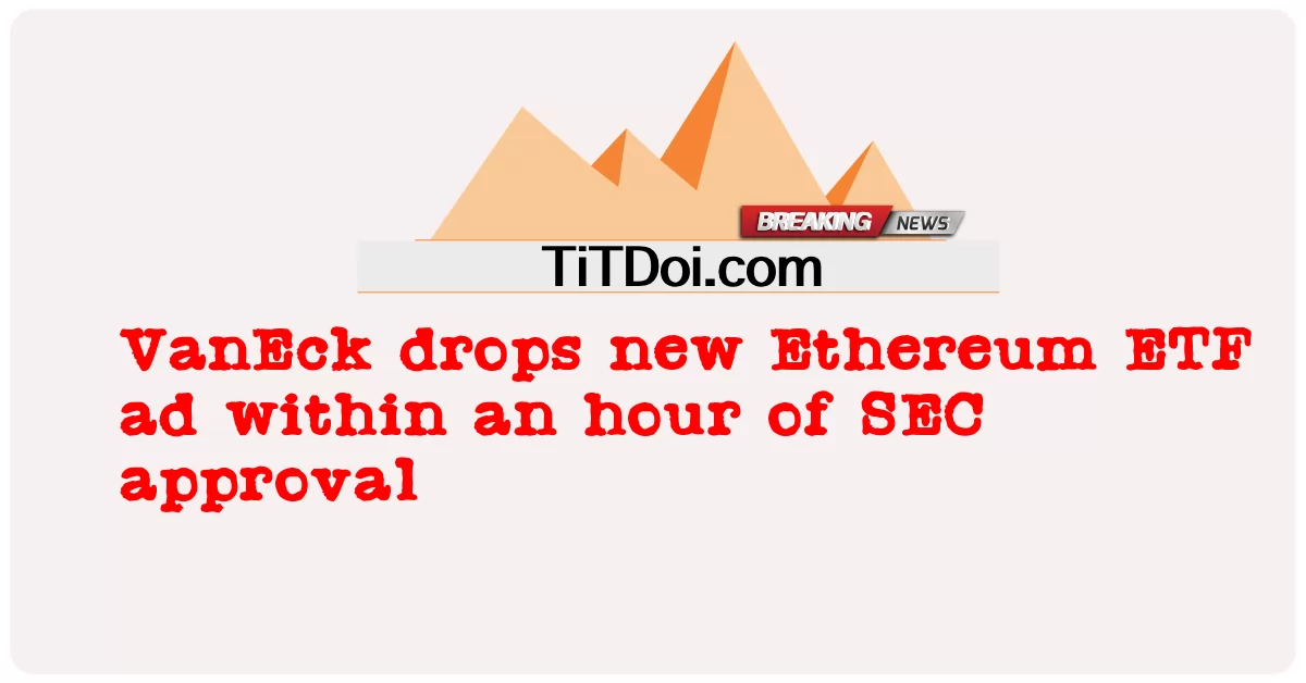 VanEck د SEC تصویب په یو ساعت کې نوی Ethereum ETF اعلان کوی -  VanEck drops new Ethereum ETF ad within an hour of SEC approval
