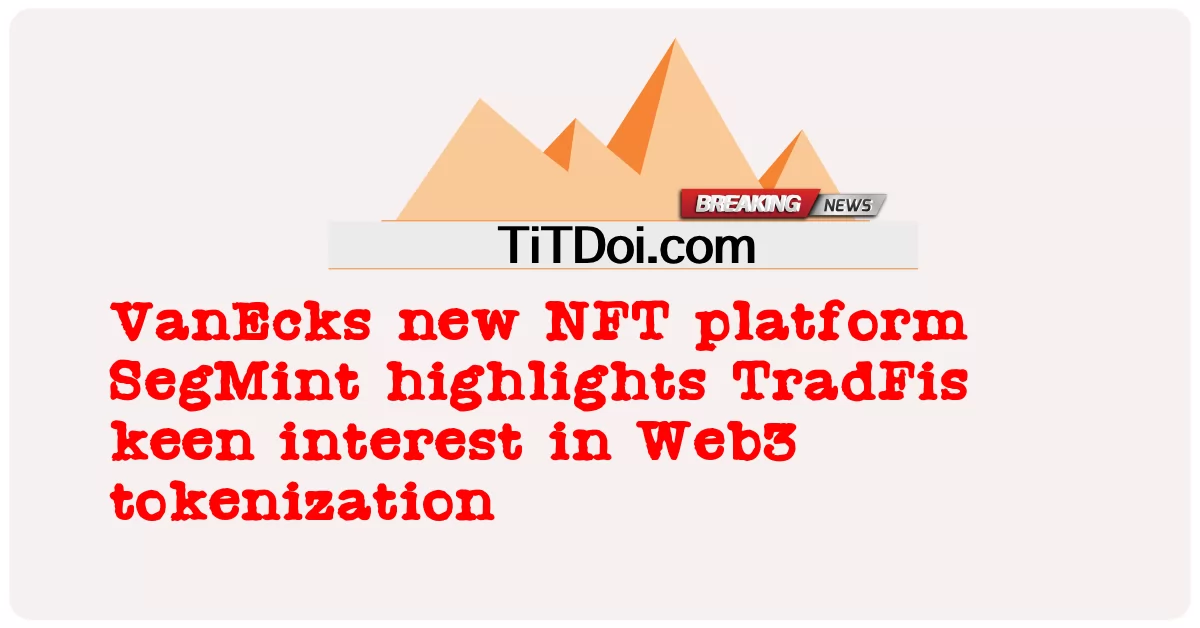 VanEcks 新的 NFT 平台 SegMint 凸显 TradFis 对 Web3 代币化的浓厚兴趣 -  VanEcks new NFT platform SegMint highlights TradFis keen interest in Web3 tokenization