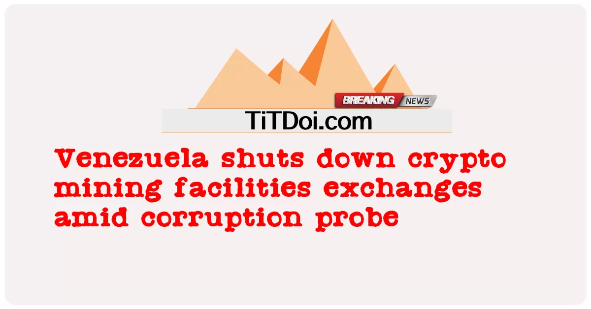 အကျင့်ပျက်ခြစားမှုစုံစမ်းစစ်ဆေးနေစဉ်အတွင်း ဗင်နီဇွဲလားသည် crypto သတ္တုတူးဖော်ရေးစက်ရုံများ လဲလှယ်မှုကို ပိတ်လိုက်သည်။ -  Venezuela shuts down crypto mining facilities exchanges amid corruption probe