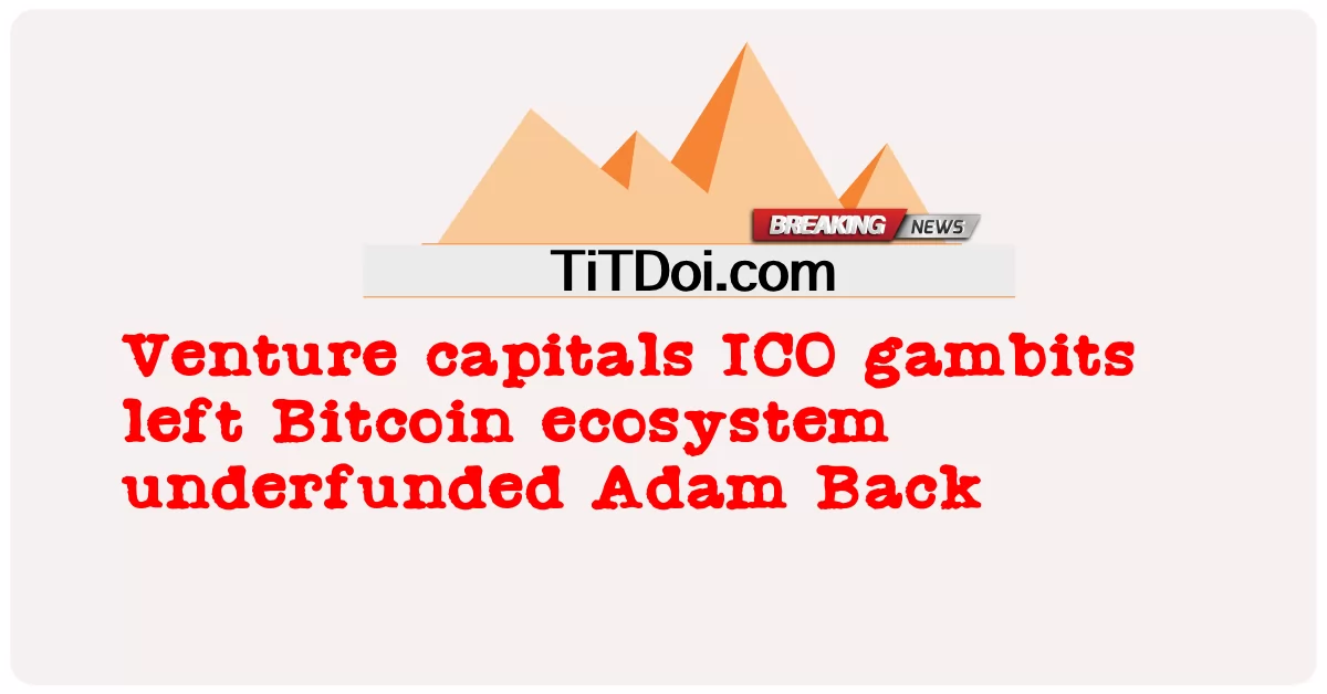 Đầu tư mạo hiểm, canh bạc ICO khiến hệ sinh thái Bitcoin thiếu vốn, Adam Back -  Venture capitals ICO gambits left Bitcoin ecosystem underfunded Adam Back