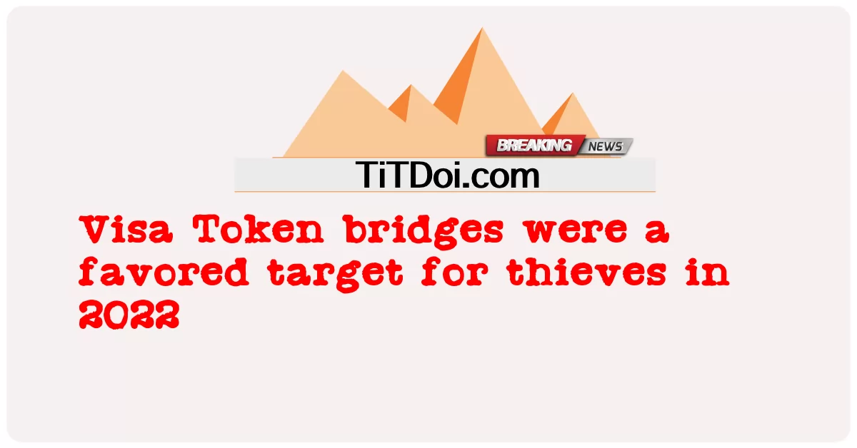Visa 토큰 브릿지는 2022년에 도둑이 선호하는 표적이었습니다. -  Visa Token bridges were a favored target for thieves in 2022