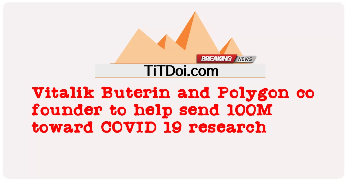 ভিটালিক বুটেরিন এবং পলিগনের সহ-প্রতিষ্ঠাতা কোভিড-১৯ গবেষণায় ১০০ মিলিয়ন ডলার পাঠাতে সহায়তা করবেন -  Vitalik Buterin and Polygon co founder to help send 100M toward COVID 19 research