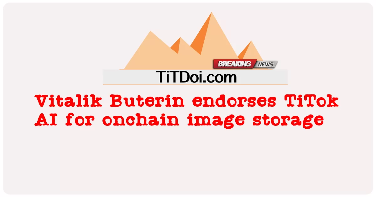 Vitalik Buterin គាំទ្រ TiTok AI សម្រាប់ ការ ផ្ទុក រូបភាព នៅ លើ រទេះ -  Vitalik Buterin endorses TiTok AI for onchain image storage