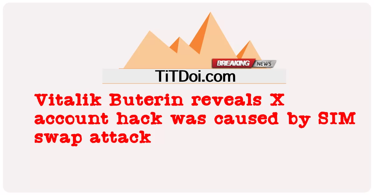 Vitalik Buterin tiết lộ hack tài khoản X là do tấn công hoán đổi SIM -  Vitalik Buterin reveals X account hack was caused by SIM swap attack