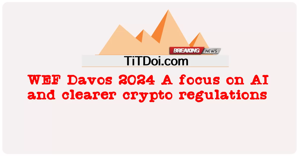 WEF Davos 2024 Kuzingatia AI na kanuni wazi za crypto -  WEF Davos 2024 A focus on AI and clearer crypto regulations
