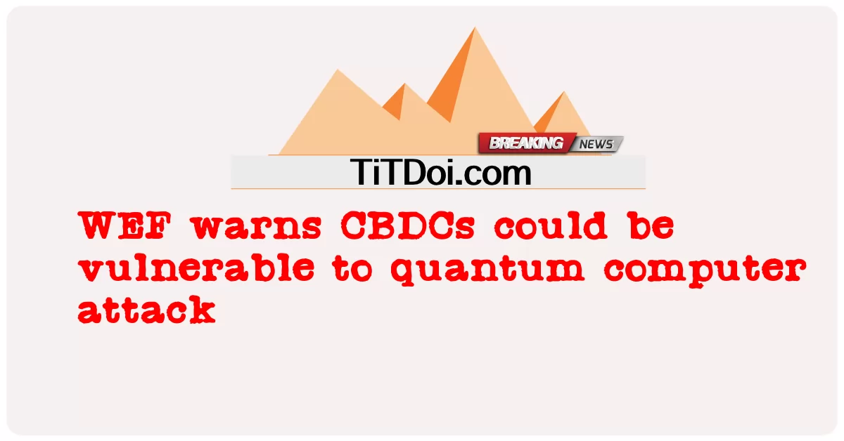 WEF ព្រមាន ថា CBDCs អាច ងាយ រង គ្រោះ ចំពោះ ការ វាយ ប្រហារ កុំព្យូទ័រ quantum -  WEF warns CBDCs could be vulnerable to quantum computer attack