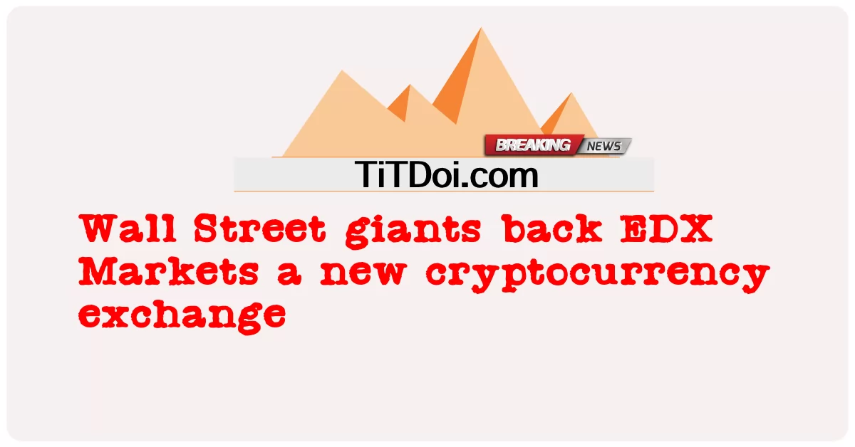 월스트리트의 거물들은 EDX Markets에 새로운 암호 화폐 거래소를 지원합니다. -  Wall Street giants back EDX Markets a new cryptocurrency exchange