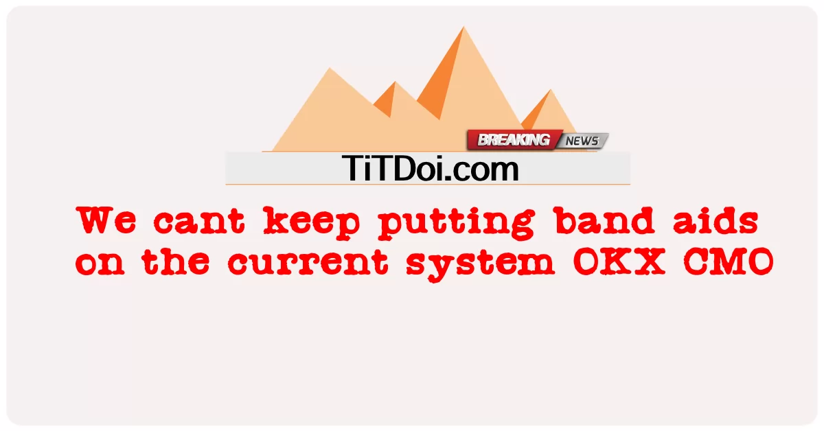 हम वर्तमान प्रणाली OKX सीएमओ पर बैंड एड्स नहीं डाल सकते -  We cant keep putting band aids on the current system OKX CMO