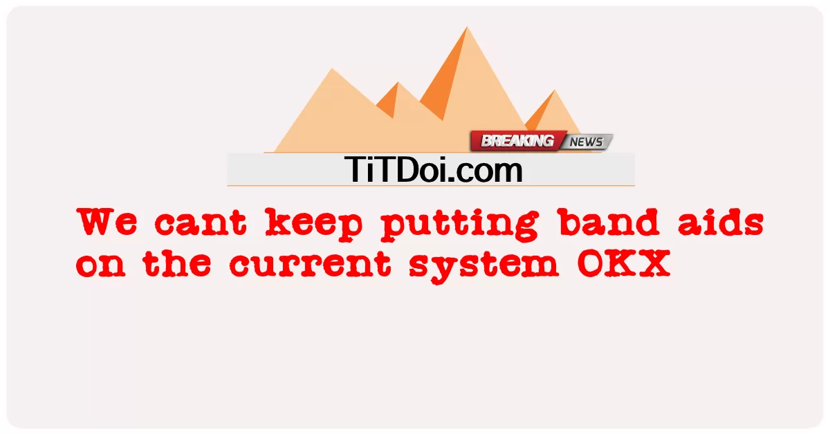لا يمكننا الاستمرار في وضع مساعدات الفرقة على النظام الحالي OKX -  We cant keep putting band aids on the current system OKX