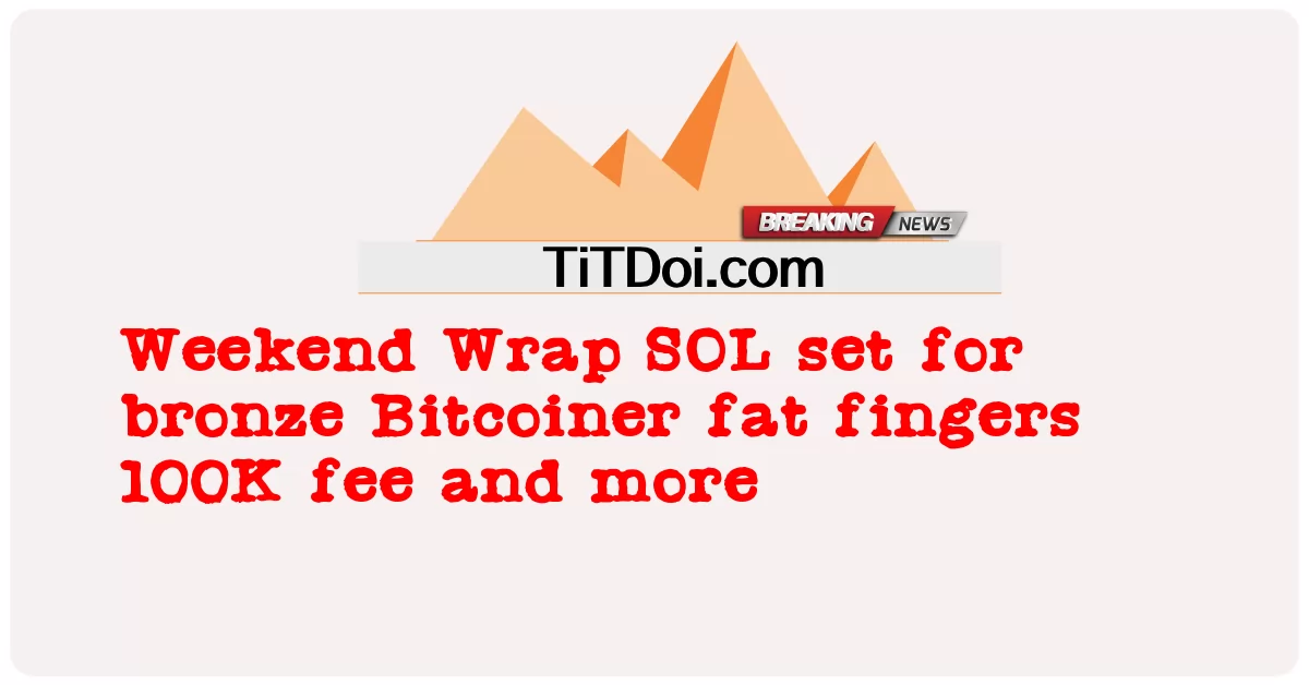 Weekend Wrap SOL set para bronce Bitcoiner fat fingers 100K fee y más -  Weekend Wrap SOL set for bronze Bitcoiner fat fingers 100K fee and more