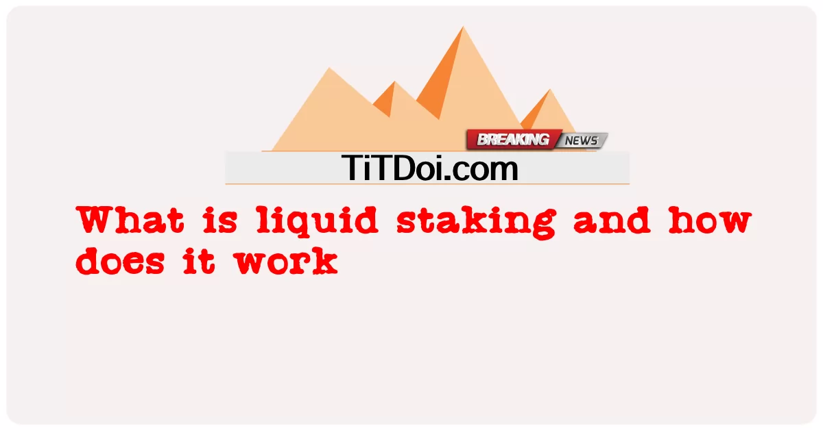 مائع اسٹیکنگ کیا ہے اور یہ کیسے کام کرتا ہے -  What is liquid staking and how does it work