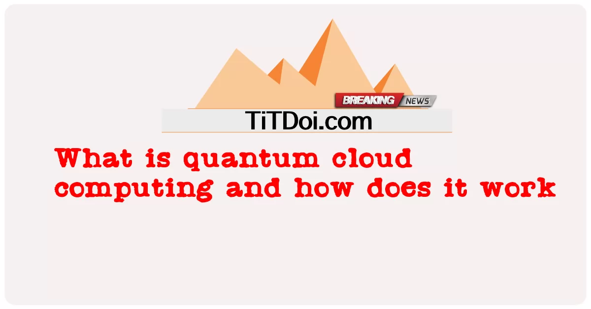 ควอนตัมคลาวด์คอมพิวติ้งคืออะไรและทำงานอย่างไร -  What is quantum cloud computing and how does it work