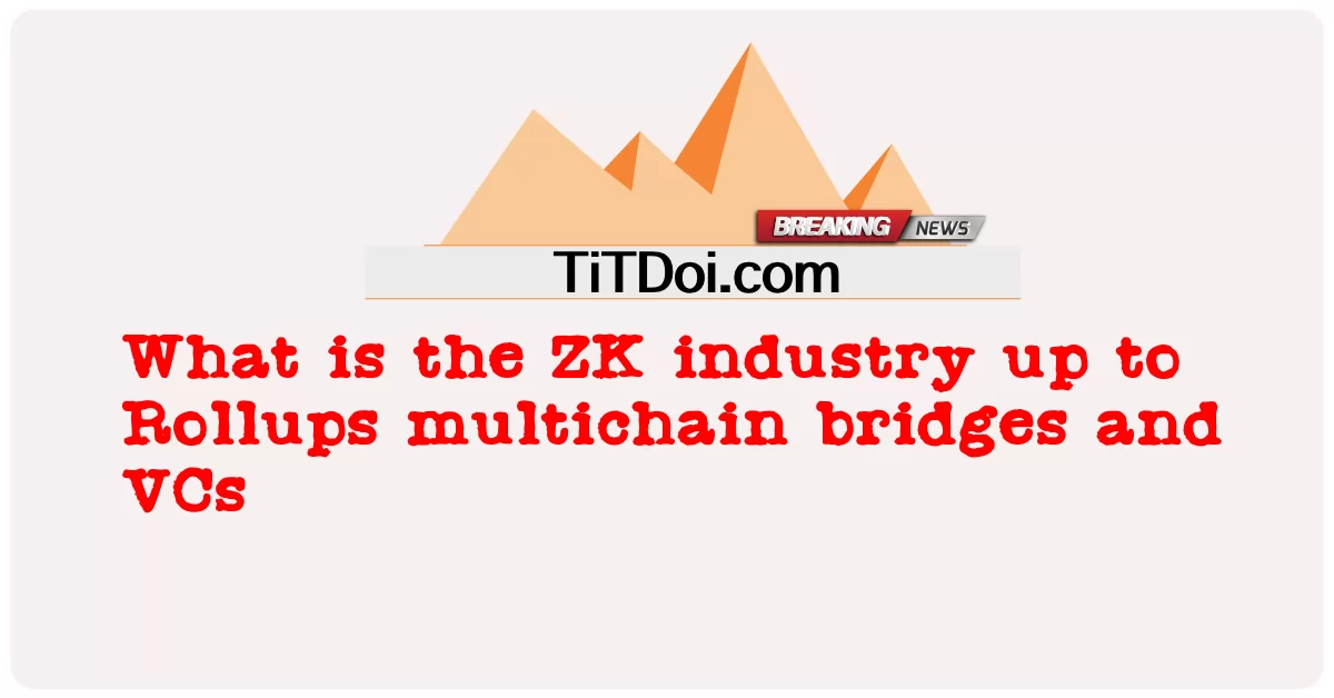 रोलअप, मल्टीचेन ब्रिज और वीसी तक जेडके उद्योग क्या है -  What is the ZK industry up to Rollups multichain bridges and VCs
