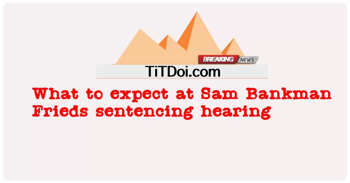 Điều gì sẽ xảy ra tại phiên tòa tuyên án Sam Bankman Frieds -  What to expect at Sam Bankman Frieds sentencing hearing