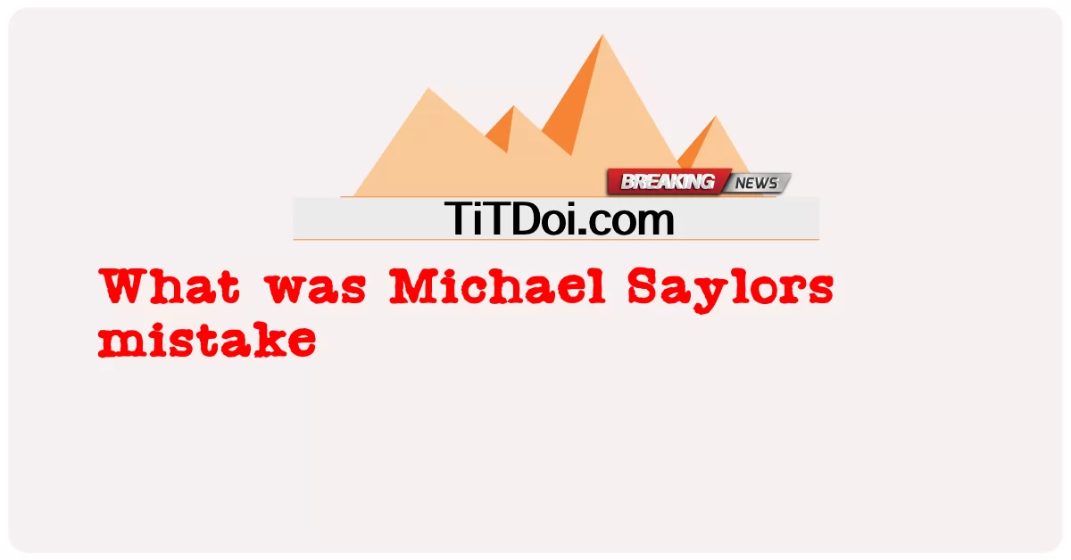 ความผิดพลาดของ Michael Saylors คืออะไร -  What was Michael Saylors mistake