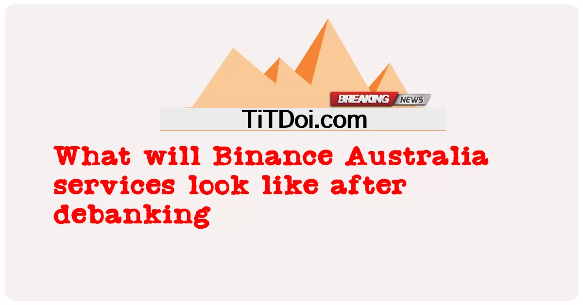 Wie werden die Dienstleistungen von Binance Australia nach dem Debanking aussehen? -  What will Binance Australia services look like after debanking