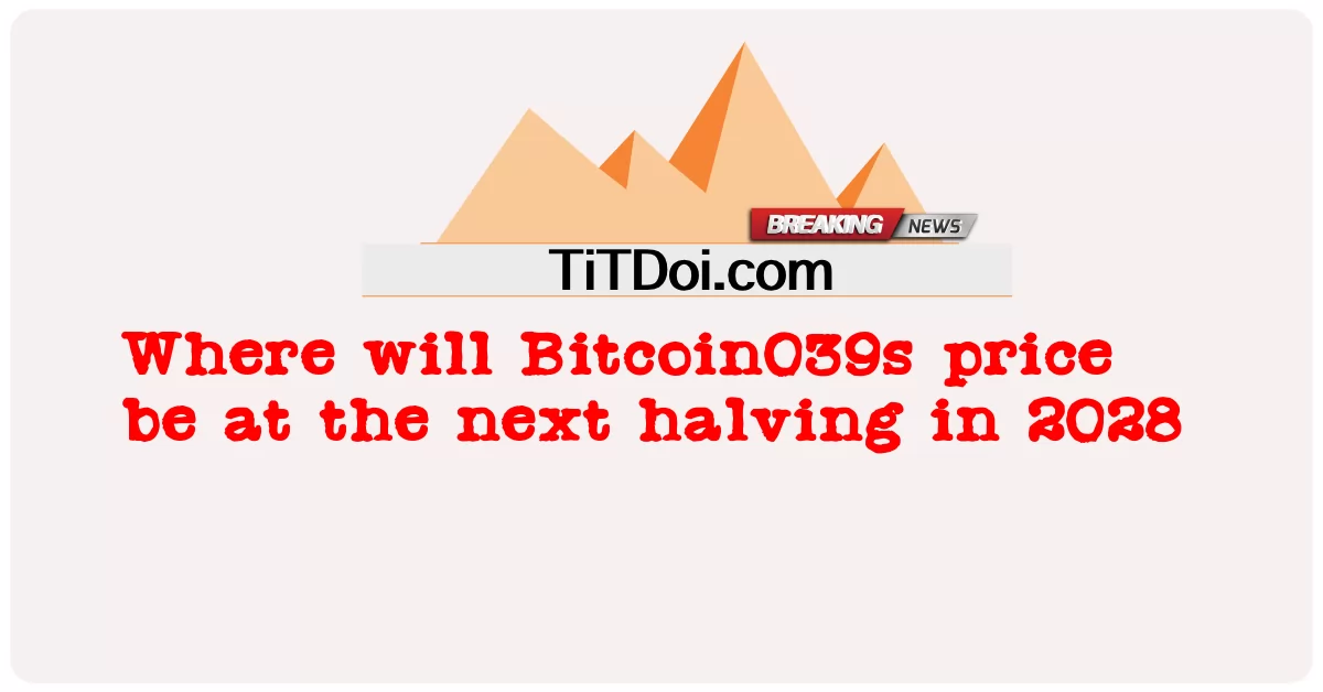  Where will Bitcoin039s price be at the next halving in 2028
