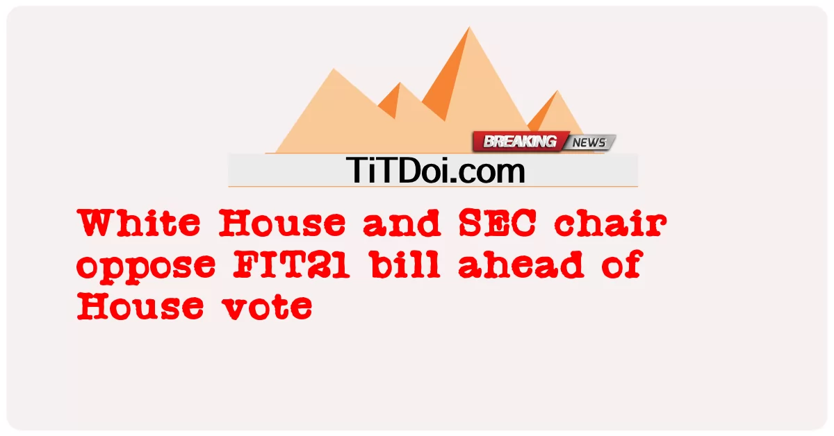 ホワイトハウスとSEC委員長、下院採決に先立ちFIT21法案に反対 -  White House and SEC chair oppose FIT21 bill ahead of House vote